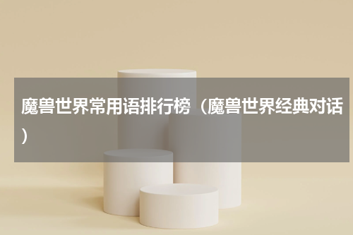 魔兽世界常用语排行榜（魔兽世界经典对话）