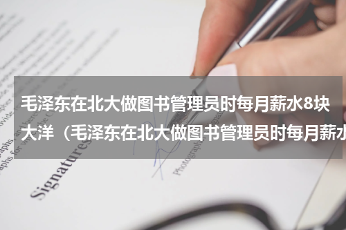 毛泽东在北大做图书管理员时每月薪水8块大洋（毛泽东在北大做图书管理员时每月薪水8块大洋）