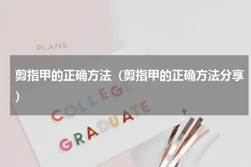 剪指甲的正确方法（剪指甲的正确方法分享）