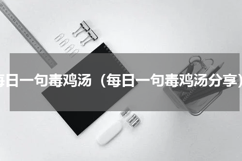 每日一句毒鸡汤（每日一句毒鸡汤分享）