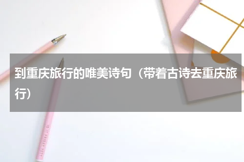 到重庆旅行的唯美诗句（带着古诗去重庆旅行）