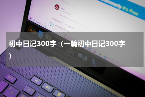 初中日记300字（一篇初中日记300字）