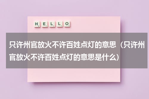 只许州官放火不许百姓点灯的意思（只许州官放火不许百姓点灯的意思是什么）