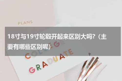18寸与19寸轮毂开起来区别大吗?（主要有哪些区别呢）