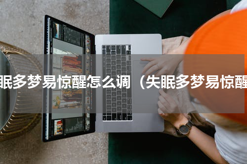 失眠多梦易惊醒怎么调（失眠多梦易惊醒）