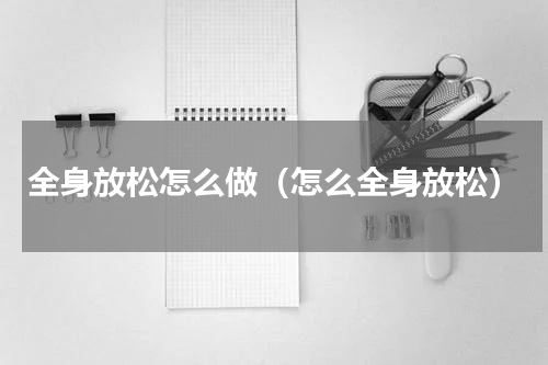 全身放松怎么做（怎么全身放松）