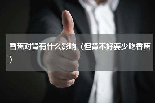 香蕉对肾有什么影响（但肾不好要少吃香蕉）