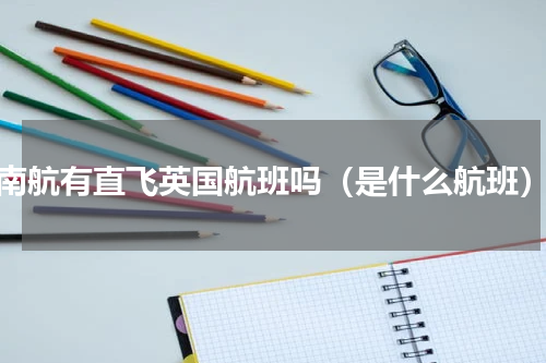 南航有直飞英国航班吗（是什么航班）