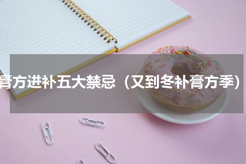 膏方进补五大禁忌（又到冬补膏方季）