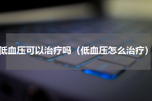 低血压可以治疗吗（低血压怎么治疗）