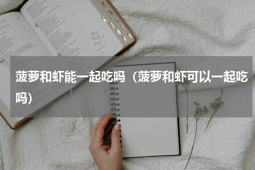 菠萝和虾能一起吃吗（菠萝和虾可以一起吃吗）