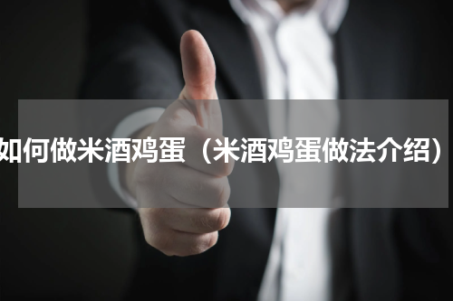 如何做米酒鸡蛋（米酒鸡蛋做法介绍）