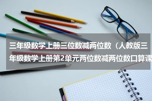 三年级数学上册三位数减两位数（人教版三年级数学上册第2单元两位数减两位数口算课件及练习）
