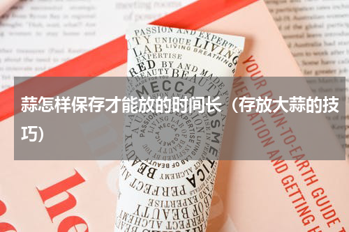 蒜怎样保存才能放的时间长（存放大蒜的技巧）