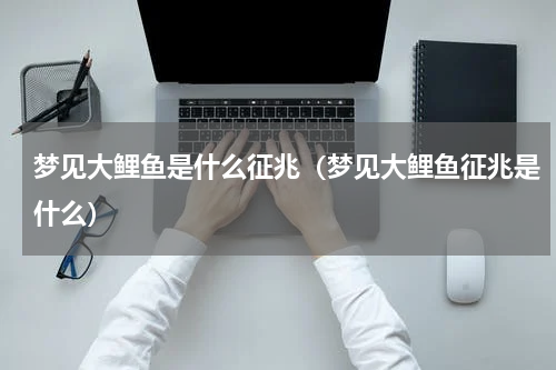 梦见大鲤鱼是什么征兆（梦见大鲤鱼征兆是什么）