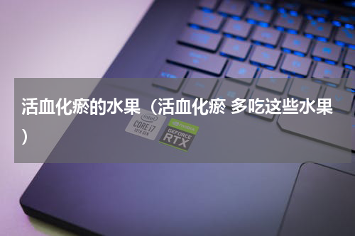 活血化瘀的水果（活血化瘀 多吃这些水果）