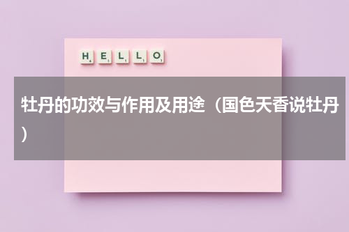 牡丹的功效与作用及用途（国色天香说牡丹）