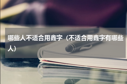 哪些人不适合用鑫字（不适合用鑫字有哪些人）