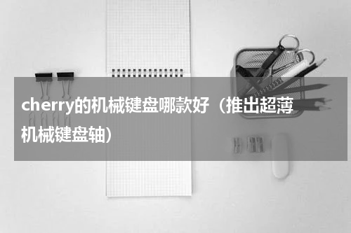 cherry的机械键盘哪款好（推出超薄机械键盘轴）
