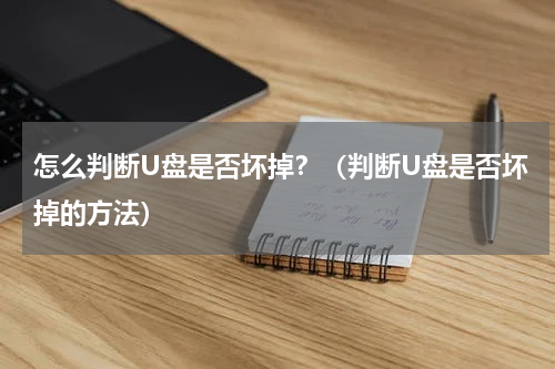 怎么判断U盘是否坏掉？（判断U盘是否坏掉的方法）