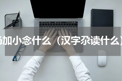 乃加小念什么（汉字尕读什么）