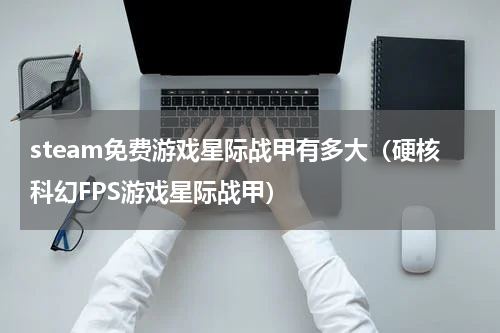 steam免费游戏星际战甲有多大（硬核科幻FPS游戏星际战甲）
