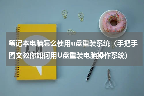 笔记本电脑怎么使用u盘重装系统（手把手图文教你如何用U盘重装电脑操作系统）