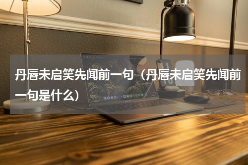 丹唇未启笑先闻前一句（丹唇未启笑先闻前一句是什么）