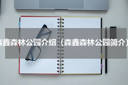 森鑫森林公园介绍（森鑫森林公园简介）