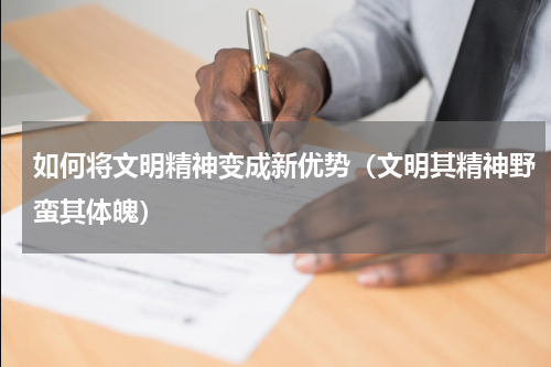 如何将文明精神变成新优势（文明其精神野蛮其体魄）