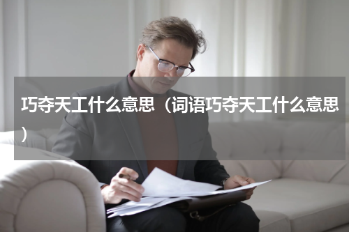 巧夺天工什么意思（词语巧夺天工什么意思）