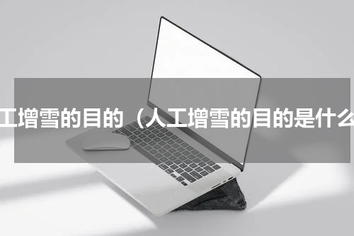 人工增雪的目的（人工增雪的目的是什么）