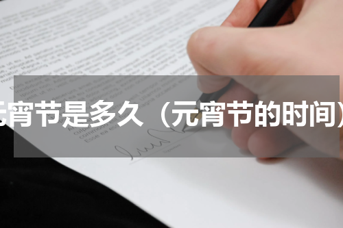 元宵节是多久（元宵节的时间）