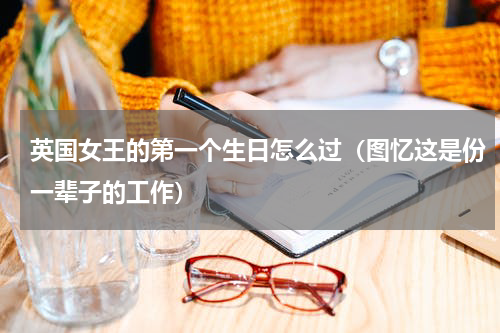 英国女王的第一个生日怎么过（图忆这是份一辈子的工作）
