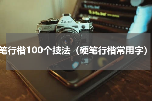 硬笔行楷100个技法（硬笔行楷常用字）