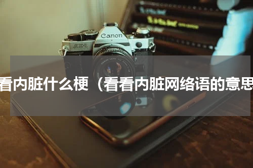 看看内脏什么梗（看看内脏网络语的意思）