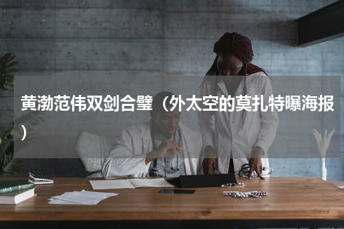 黄渤范伟双剑合璧（外太空的莫扎特曝海报）