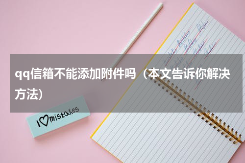 qq信箱不能添加附件吗（本文告诉你解决方法）