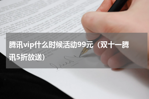 腾讯vip什么时候活动99元（双十一腾讯5折放送）