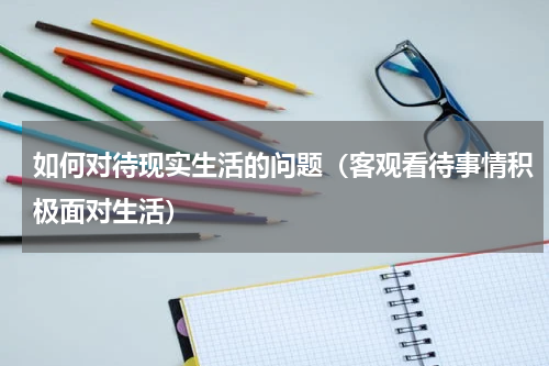 如何对待现实生活的问题（客观看待事情积极面对生活）
