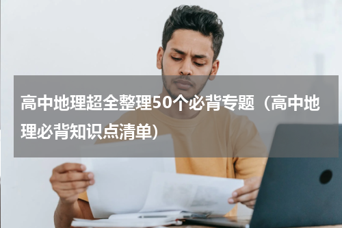高中地理超全整理50个必背专题（高中地理必背知识点清单）