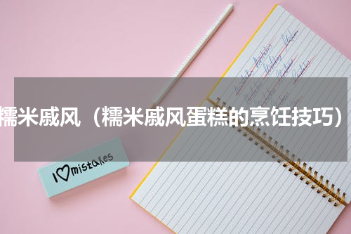 糯米戚风（糯米戚风蛋糕的烹饪技巧）