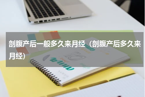 剖腹产后一般多久来月经（剖腹产后多久来月经）