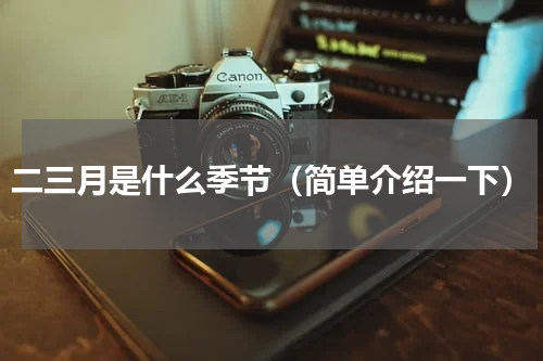 二三月是什么季节（简单介绍一下）
