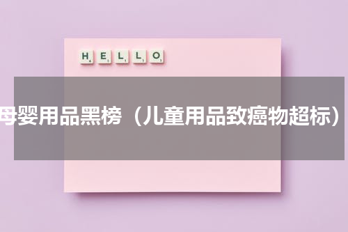 母婴用品黑榜（儿童用品致癌物超标）