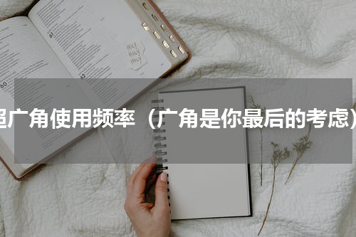 超广角使用频率（广角是你最后的考虑）