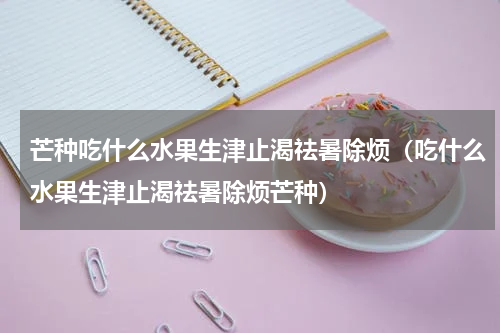 芒种吃什么水果生津止渴祛暑除烦（吃什么水果生津止渴祛暑除烦芒种）
