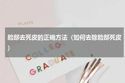 脸部去死皮的正确方法（如何去除脸部死皮）