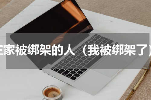 在家被绑架的人（我被绑架了）