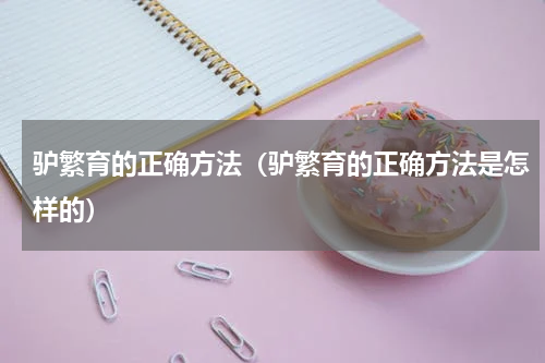 驴繁育的正确方法（驴繁育的正确方法是怎样的）